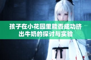 孩子在小花园里能否成功挤出牛奶的探讨与实验