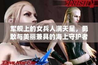 军舰上的女兵人满天星，勇敢与美丽兼具的海上守护者