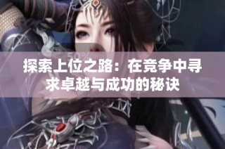 探索上位之路：在竞争中寻求卓越与成功的秘诀