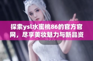 探索ysl水蜜桃86的官方官网，尽享美妆魅力与新品资讯