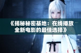 《揭秘秘密基地：在线播放全新电影的最佳选择》