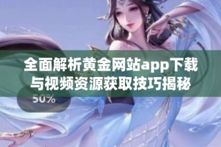 全面解析黄金网站app下载与视频资源获取技巧揭秘
