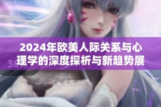 2024年欧美人际关系与心理学的深度探析与新趋势展望