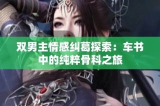 双男主情感纠葛探索：车书中的纯粹骨科之旅