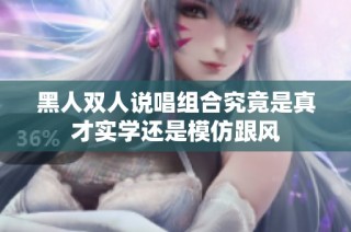 黑人双人说唱组合究竟是真才实学还是模仿跟风