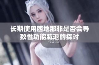 长期使用西地那非是否会导致性功能减退的探讨