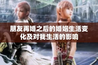 朋友再婚之后的婚姻生活变化及对我生活的影响