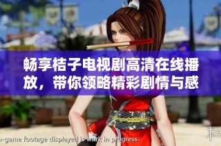 畅享桔子电视剧高清在线播放，带你领略精彩剧情与感人瞬间