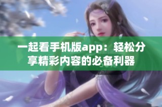 一起看手机版app：轻松分享精彩内容的必备利器