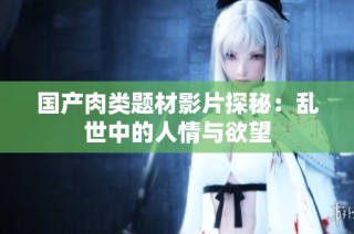 国产肉类题材影片探秘：乱世中的人情与欲望