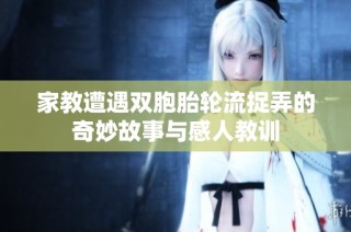 家教遭遇双胞胎轮流捉弄的奇妙故事与感人教训