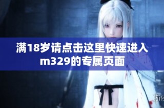 满18岁请点击这里快速进入m329的专属页面