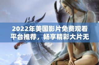 2022年美国影片免费观看平台推荐，畅享精彩大片无需花费