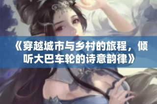 《穿越城市与乡村的旅程，倾听大巴车轮的诗意韵律》