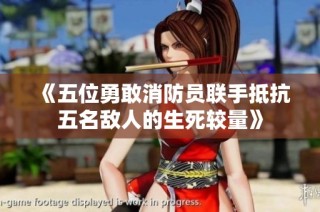 《五位勇敢消防员联手抵抗五名敌人的生死较量》