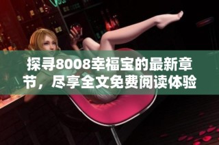 探寻8008幸福宝的最新章节，尽享全文免费阅读体验