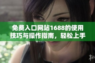 免费入口网站1688的使用技巧与操作指南，轻松上手购物体验
