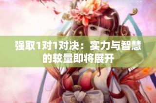 强取1对1对决：实力与智慧的较量即将展开