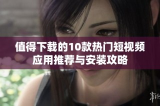 值得下载的10款热门短视频应用推荐与安装攻略