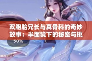 双胞胎兄长与真骨科的奇妙故事：半面镜下的秘密与挑战