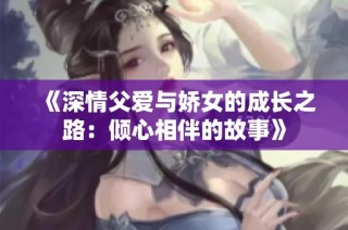 《深情父爱与娇女的成长之路：倾心相伴的故事》