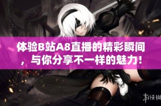 体验B站A8直播的精彩瞬间，与你分享不一样的魅力！