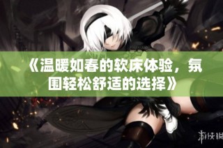 《温暖如春的软床体验，氛围轻松舒适的选择》