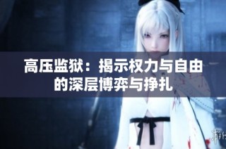高压监狱：揭示权力与自由的深层博弈与挣扎