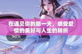 在遇见你的那一天，感受爱情的美好与人生的转折