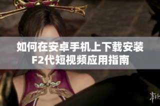 如何在安卓手机上下载安装F2代短视频应用指南
