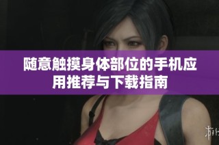 随意触摸身体部位的手机应用推荐与下载指南