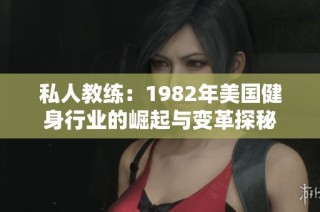 私人教练：1982年美国健身行业的崛起与变革探秘
