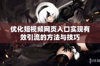 优化短视频网页入口实现有效引流的方法与技巧