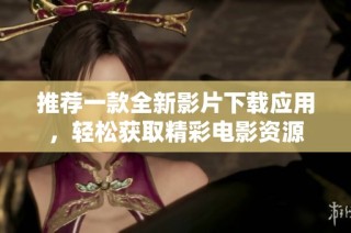 推荐一款全新影片下载应用，轻松获取精彩电影资源
