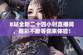 B站全新二十四小时直播间，精彩不断等你来体验！