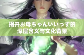 揭开お母ちゃんいいっす的深层含义与文化背景