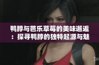 鸭脖与芭乐草莓的美味邂逅：探寻鸭脖的独特起源与魅力
