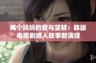 两个妈妈的爱与坚韧：韩版电视剧感人故事新演绎