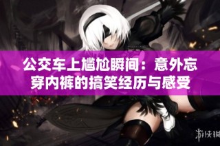 公交车上尴尬瞬间：意外忘穿内裤的搞笑经历与感受