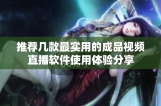 推荐几款最实用的成品视频直播软件使用体验分享