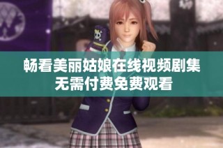 畅看美丽姑娘在线视频剧集 无需付费免费观看