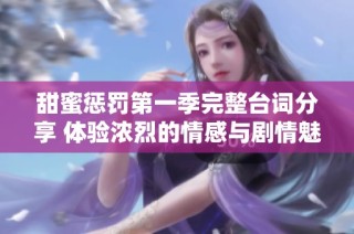 甜蜜惩罚第一季完整台词分享 体验浓烈的情感与剧情魅力