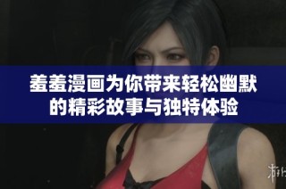羞羞漫画为你带来轻松幽默的精彩故事与独特体验
