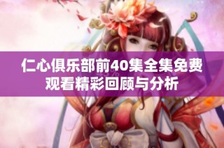 仁心俱乐部前40集全集免费观看精彩回顾与分析