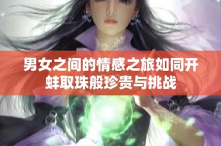 男女之间的情感之旅如同开蚌取珠般珍贵与挑战