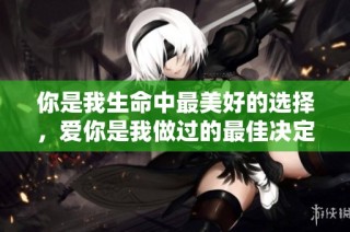 你是我生命中最美好的选择，爱你是我做过的最佳决定
