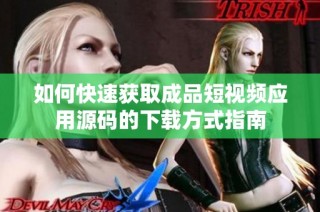 如何快速获取成品短视频应用源码的下载方式指南