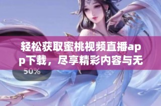 轻松获取蜜桃视频直播app下载，尽享精彩内容与无限乐趣