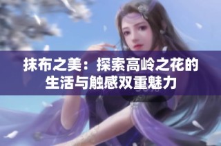 抹布之美：探索高岭之花的生活与触感双重魅力