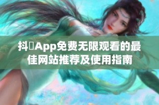 抖抈App免费无限观看的最佳网站推荐及使用指南